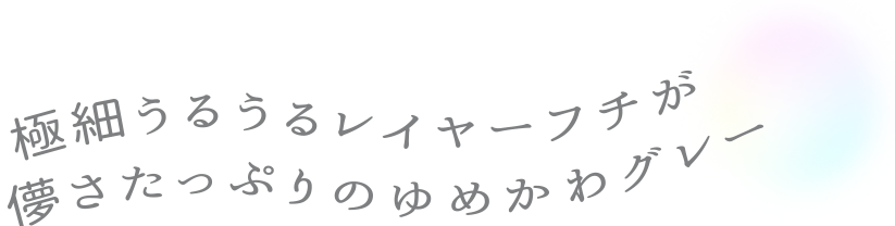 極細うるうるレイヤーフチが儚さたっぷりのゆるかわグレー