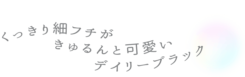 くっきり細フチがキュルンと可愛いデイリーブラック