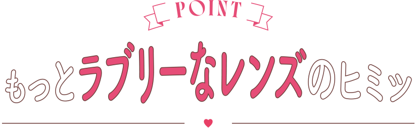 もっとラブリーなレンズのヒミツ